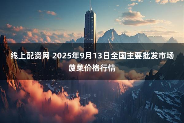 线上配资网 2025年9月13日全国主要批发市场菠菜价格行情