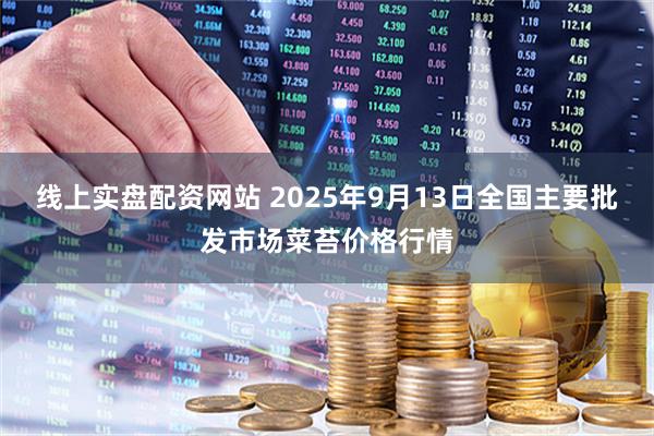 线上实盘配资网站 2025年9月13日全国主要批发市场菜苔价格行情