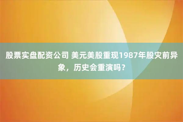 股票实盘配资公司 美元美股重现1987年股灾前异象，历史会重演吗？