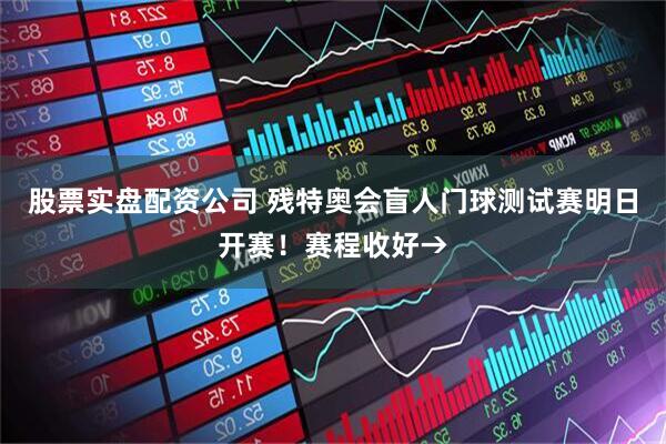 股票实盘配资公司 残特奥会盲人门球测试赛明日开赛！赛程收好→