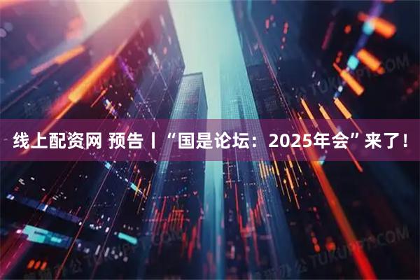 线上配资网 预告丨“国是论坛：2025年会”来了！