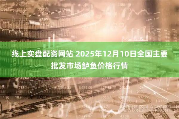 线上实盘配资网站 2025年12月10日全国主要批发市场鲈鱼价格行情
