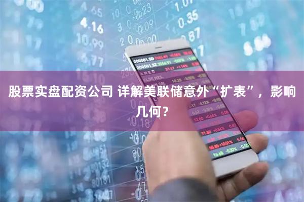 股票实盘配资公司 详解美联储意外“扩表”，影响几何？