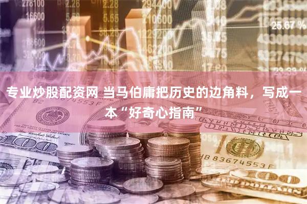 专业炒股配资网 当马伯庸把历史的边角料，写成一本“好奇心指南”