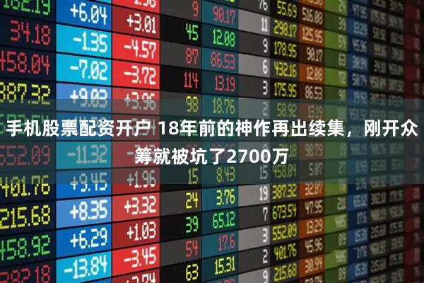 手机股票配资开户 18年前的神作再出续集，刚开众筹就被坑了2700万